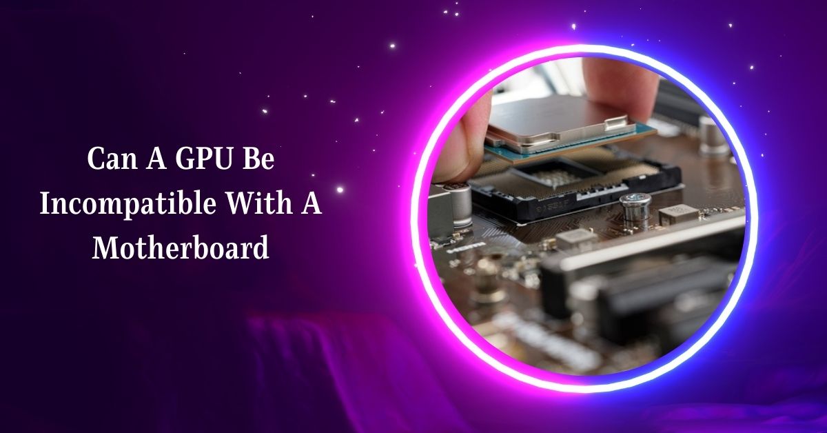 Can A GPU Be Incompatible With A Motherboard