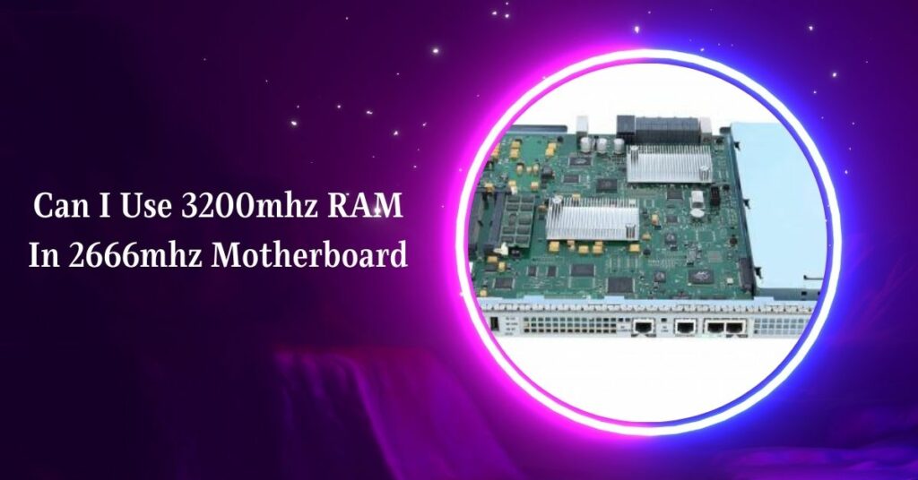 Can I Use 3200mhz RAM In 2666mhz Motherboard