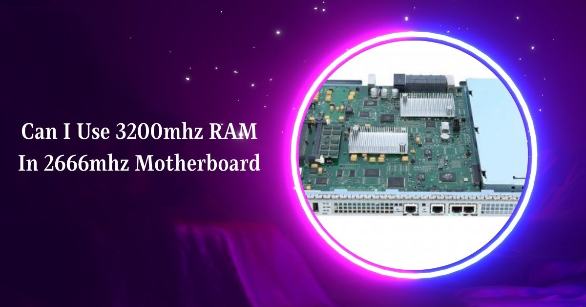 Can I Use 3200mhz RAM In 2666mhz Motherboard